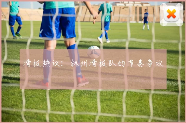 滑板热议：杭州滑板队的节奏争议