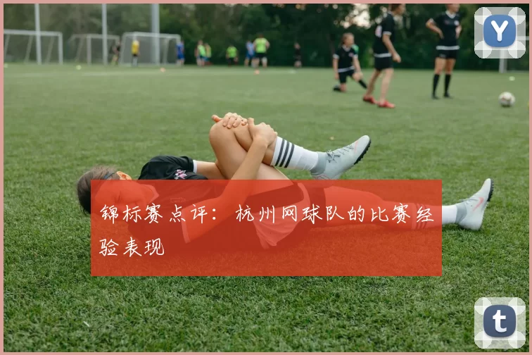 锦标赛点评：杭州网球队的比赛经验表现