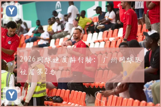 2026网球速度排行榜：广州网球队位居第2名