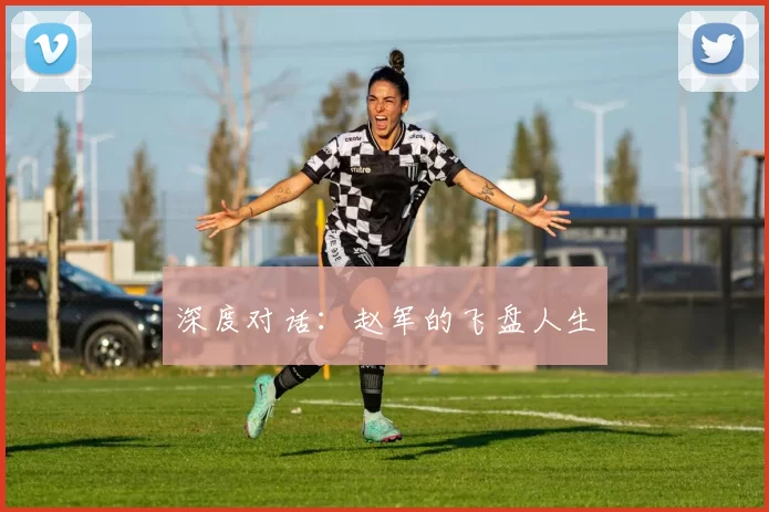 深度对话：赵军的飞盘人生